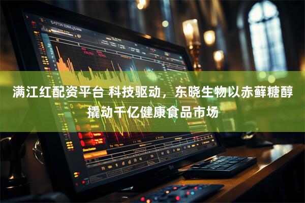 满江红配资平台 科技驱动，东晓生物以赤藓糖醇撬动千亿健康食品市场