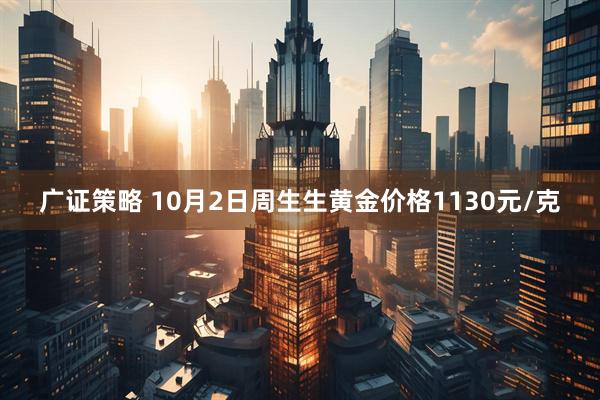 广证策略 10月2日周生生黄金价格1130元/克