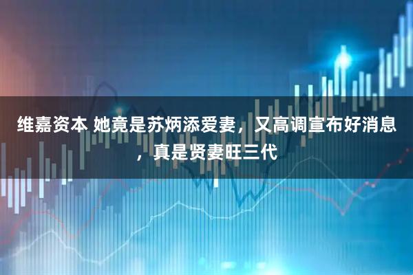 维嘉资本 她竟是苏炳添爱妻，又高调宣布好消息，真是贤妻旺三代