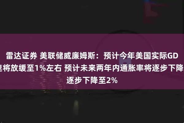 雷达证券 美联储威廉姆斯：预计今年美国实际GDP增速将放缓至1%左右 预计未来两年内通胀率将逐步下降至2%
