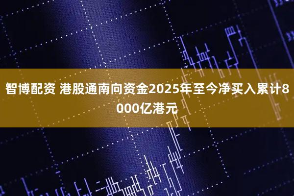 智博配资 港股通南向资金2025年至今净买入累计8000亿港元