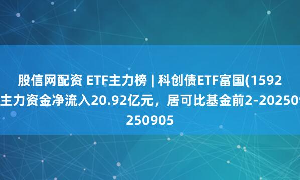 股信网配资 ETF主力榜 | 科创债ETF富国(159200)主力资金净流入20.92亿元，居可比基金前2-20250905