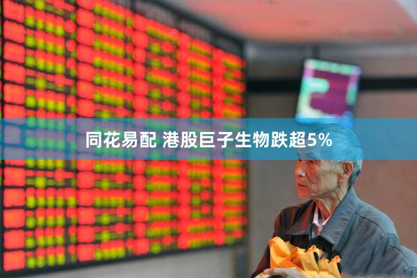 同花易配 港股巨子生物跌超5%